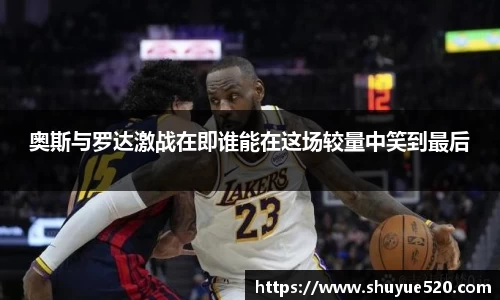 奥斯与罗达激战在即谁能在这场较量中笑到最后