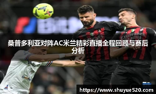 桑普多利亚对阵AC米兰精彩直播全程回顾与赛后分析