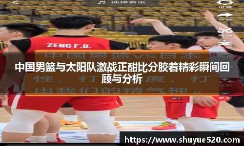 中国男篮与太阳队激战正酣比分胶着精彩瞬间回顾与分析