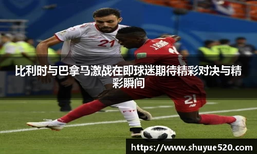 比利时与巴拿马激战在即球迷期待精彩对决与精彩瞬间