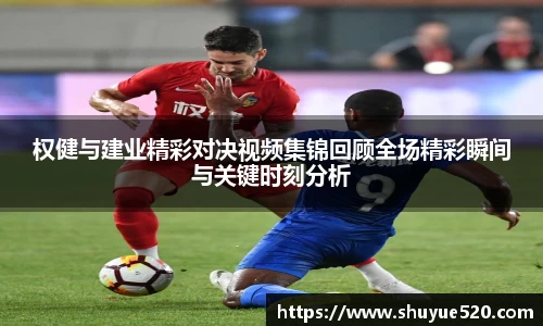 权健与建业精彩对决视频集锦回顾全场精彩瞬间与关键时刻分析