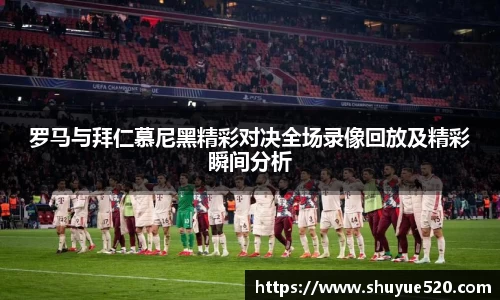 罗马与拜仁慕尼黑精彩对决全场录像回放及精彩瞬间分析