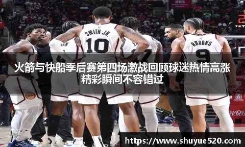 火箭与快船季后赛第四场激战回顾球迷热情高涨精彩瞬间不容错过