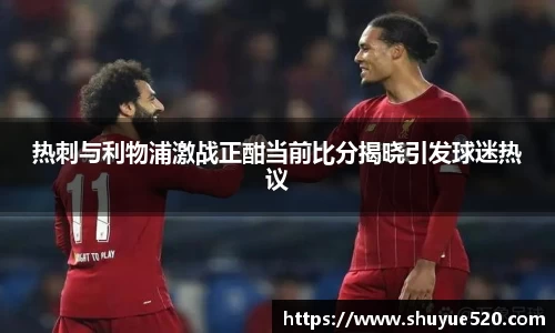 热刺与利物浦激战正酣当前比分揭晓引发球迷热议