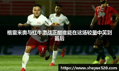格雷米奥与红牛激战正酣谁能在这场较量中笑到最后
