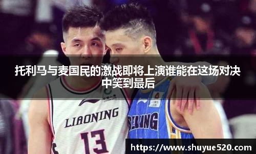 托利马与麦国民的激战即将上演谁能在这场对决中笑到最后