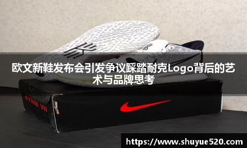欧文新鞋发布会引发争议踩踏耐克Logo背后的艺术与品牌思考