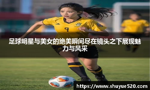 足球明星与美女的绝美瞬间尽在镜头之下展现魅力与风采