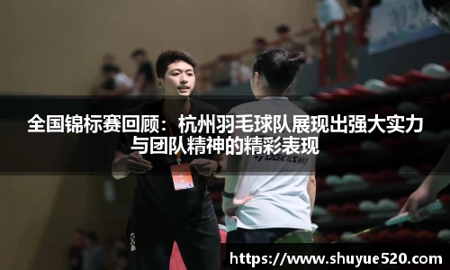 全国锦标赛回顾：杭州羽毛球队展现出强大实力与团队精神的精彩表现