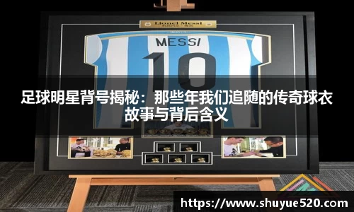 足球明星背号揭秘：那些年我们追随的传奇球衣故事与背后含义