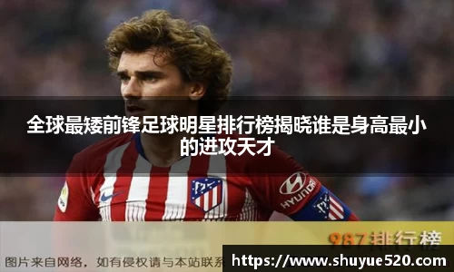 全球最矮前锋足球明星排行榜揭晓谁是身高最小的进攻天才