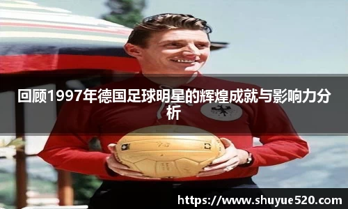 回顾1997年德国足球明星的辉煌成就与影响力分析