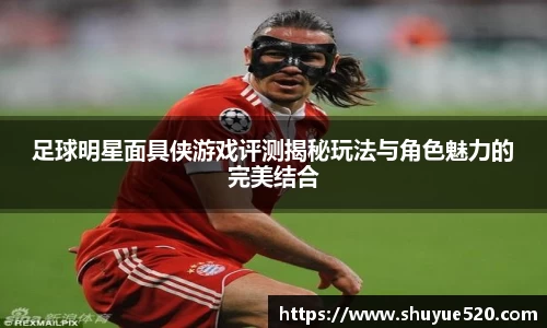 足球明星面具侠游戏评测揭秘玩法与角色魅力的完美结合