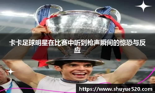 卡卡足球明星在比赛中听到枪声瞬间的惊恐与反应