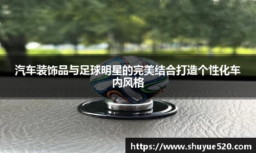 汽车装饰品与足球明星的完美结合打造个性化车内风格