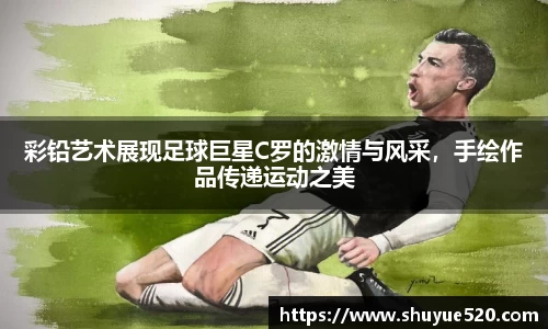 彩铅艺术展现足球巨星C罗的激情与风采，手绘作品传递运动之美