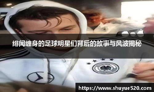 绯闻缠身的足球明星们背后的故事与风波揭秘