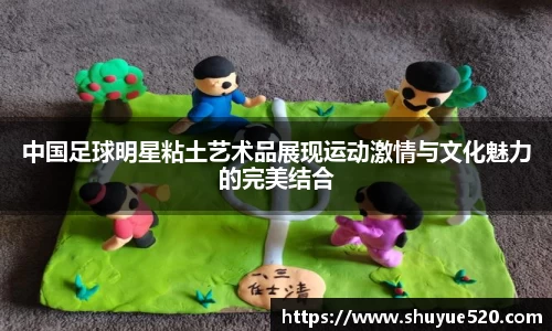 中国足球明星粘土艺术品展现运动激情与文化魅力的完美结合