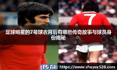 足球明星的7号球衣背后有哪些传奇故事与球员身份揭秘