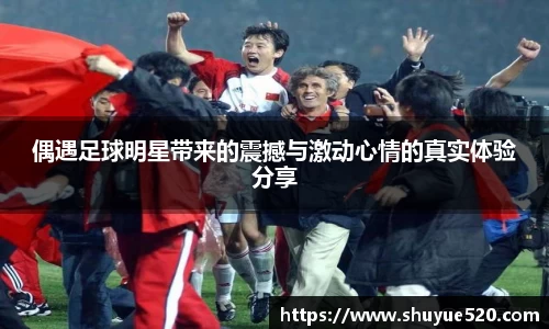 偶遇足球明星带来的震撼与激动心情的真实体验分享